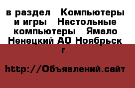  в раздел : Компьютеры и игры » Настольные компьютеры . Ямало-Ненецкий АО,Ноябрьск г.